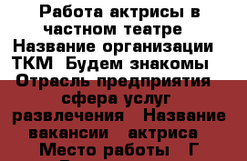 Работа актрисы в частном театре › Название организации ­ ТКМ “Будем знакомы“ › Отрасль предприятия ­ сфера услуг, развлечения › Название вакансии ­ актриса › Место работы ­ Г.Волгодонск › Минимальный оклад ­ 20 000 › Максимальный оклад ­ 25 000 › Возраст от ­ 18 › Возраст до ­ 30 - Ростовская обл., Волгодонск г. Работа » Вакансии   